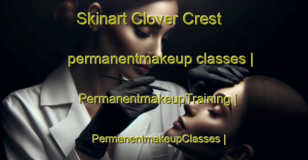 Skinart Clover Crest permanentmakeup classes | PermanentmakeupTraining | PermanentmakeupClasses | SkinartTraining-United States